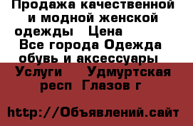 Продажа качественной и модной женской одежды › Цена ­ 2 500 - Все города Одежда, обувь и аксессуары » Услуги   . Удмуртская респ.,Глазов г.